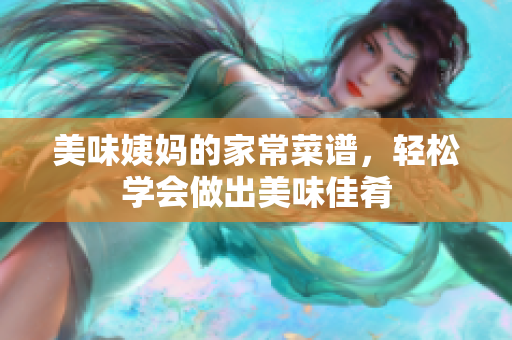 美味姨妈的家常菜谱，轻松学会做出美味佳肴