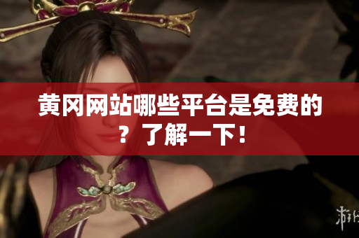 黄冈网站哪些平台是免费的？了解一下！
