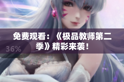 免费观看：《极品教师第二季》精彩来袭！
