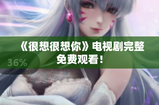 《很想很想你》电视剧完整免费观看！