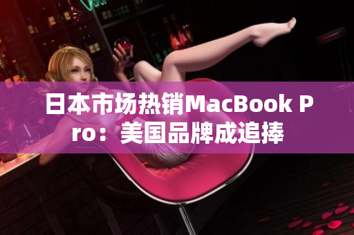 日本市场热销MacBook Pro：美国品牌成追捧