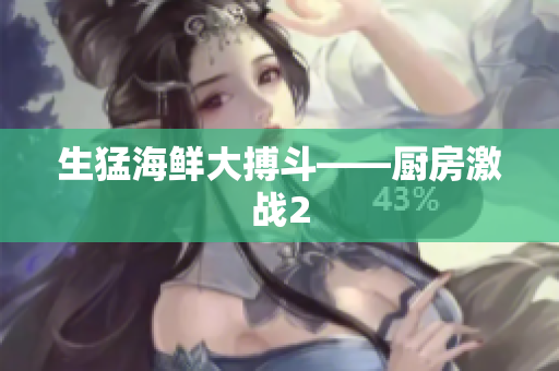 生猛海鲜大搏斗——厨房激战2