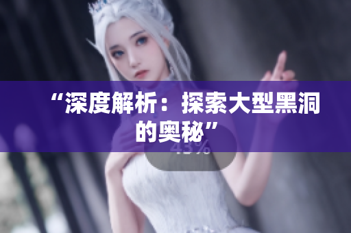 “深度解析：探索大型黑洞的奥秘”