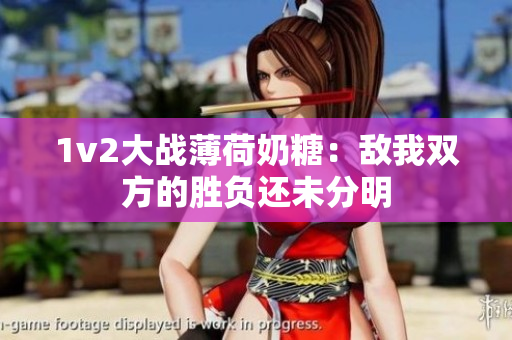 1v2大战薄荷奶糖：敌我双方的胜负还未分明