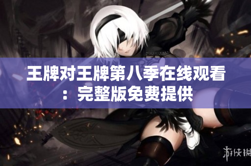 王牌对王牌第八季在线观看：完整版免费提供