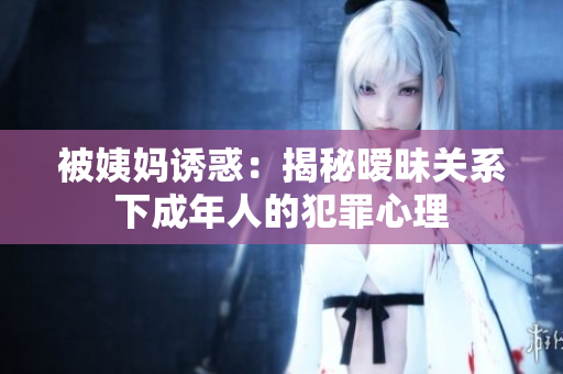 被姨妈诱惑：揭秘暧昧关系下成年人的犯罪心理