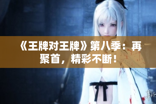 《王牌对王牌》第八季：再聚首，精彩不断！