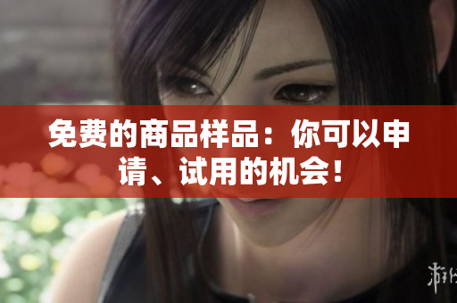 免费的商品样品：你可以申请、试用的机会！
