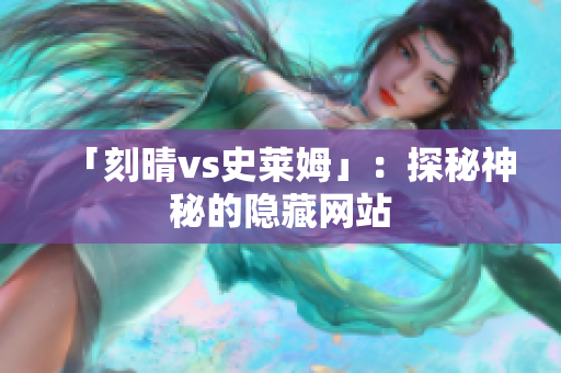 「刻晴vs史莱姆」：探秘神秘的隐藏网站