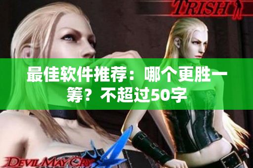 最佳软件推荐：哪个更胜一筹？不超过50字