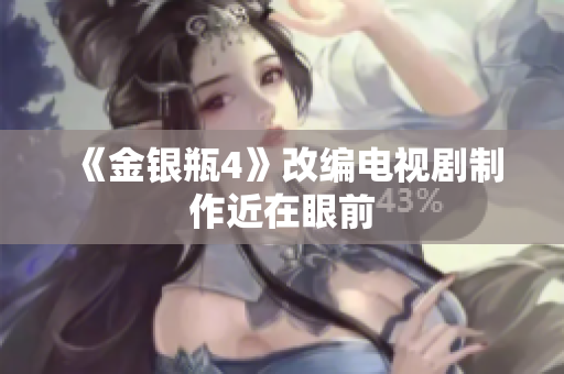 《金银瓶4》改编电视剧制作近在眼前
