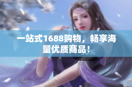 一站式1688购物，畅享海量优质商品！