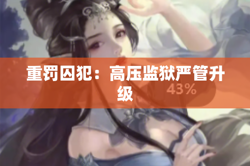 重罚囚犯：高压监狱严管升级