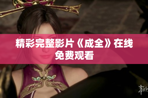 精彩完整影片《成全》在线免费观看