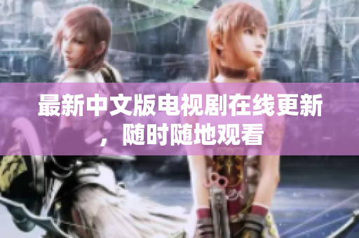 最新中文版电视剧在线更新，随时随地观看