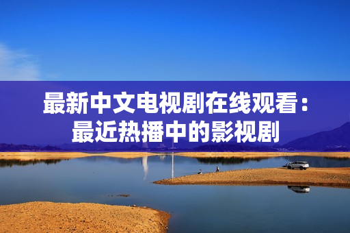最新中文电视剧在线观看：最近热播中的影视剧