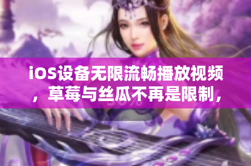 iOS设备无限流畅播放视频，草莓与丝瓜不再是限制，超实用！
