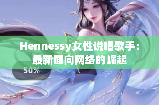 Hennessy女性说唱歌手：最新面向网络的崛起