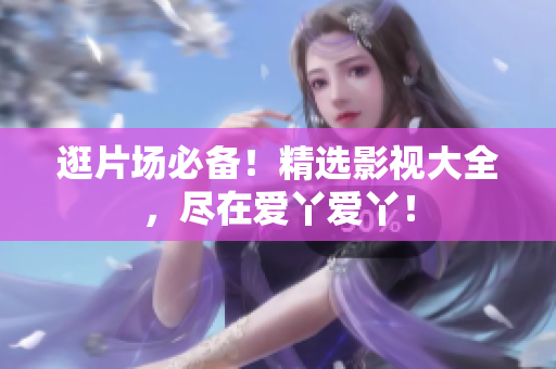 逛片场必备！精选影视大全，尽在爱丫爱丫！