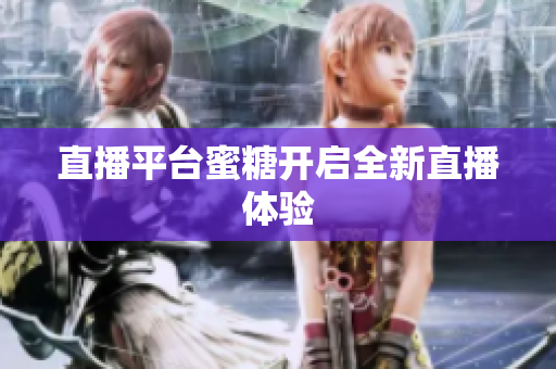 直播平台蜜糖开启全新直播体验
