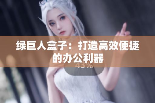 绿巨人盒子：打造高效便捷的办公利器