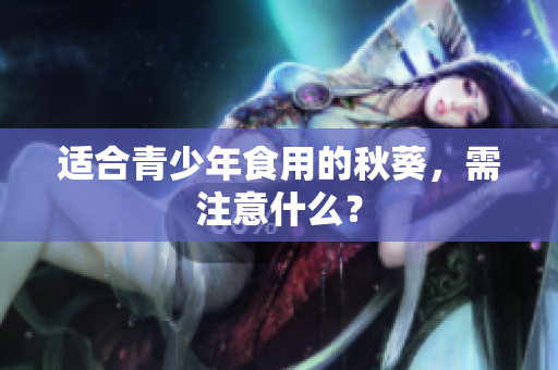适合青少年食用的秋葵，需注意什么？