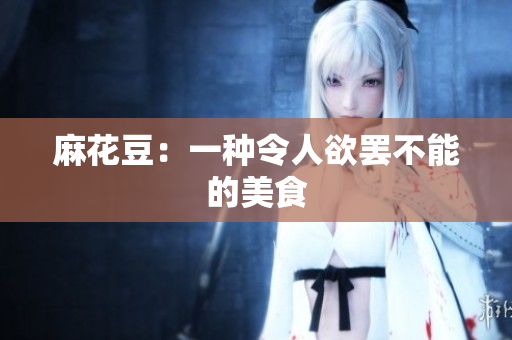 麻花豆：一种令人欲罢不能的美食