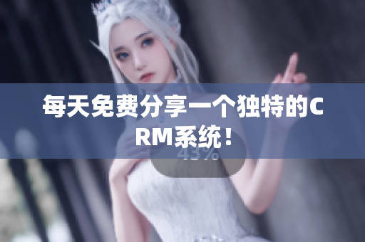 每天免费分享一个独特的CRM系统！