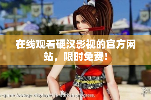 在线观看硬汉影视的官方网站，限时免费！