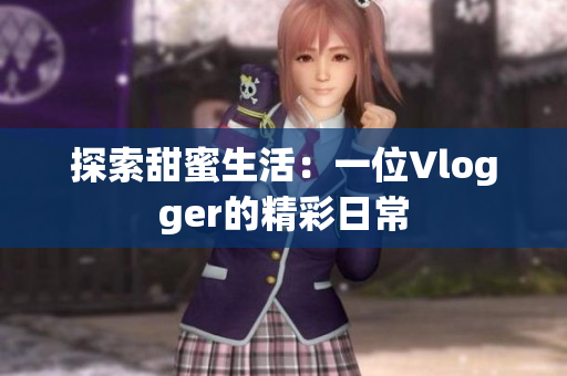 探索甜蜜生活：一位Vlogger的精彩日常