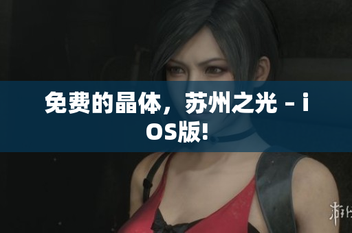 免费的晶体，苏州之光 – iOS版!