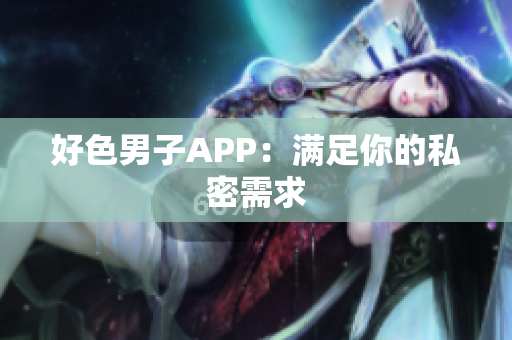 好色男子APP：满足你的私密需求