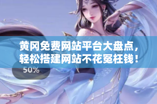 黄冈免费网站平台大盘点，轻松搭建网站不花冤枉钱！