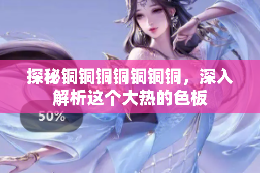 探秘铜铜铜铜铜铜铜，深入解析这个大热的色板