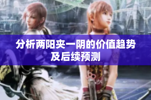分析两阳夹一阴的价值趋势及后续预测