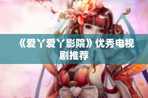 《爱丫爱丫影院》优秀电视剧推荐