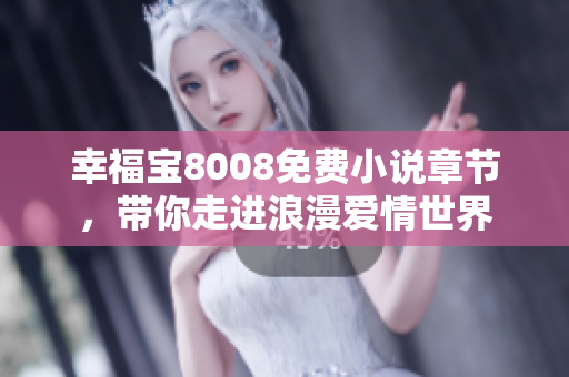 幸福宝8008免费小说章节，带你走进浪漫爱情世界