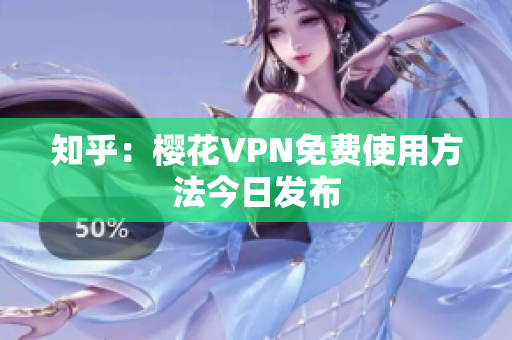 知乎：樱花VPN免费使用方法今日发布