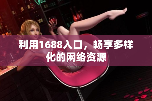 利用1688入口，畅享多样化的网络资源