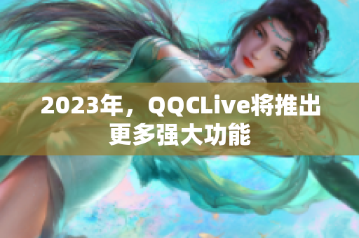 2023年，QQCLive将推出更多强大功能