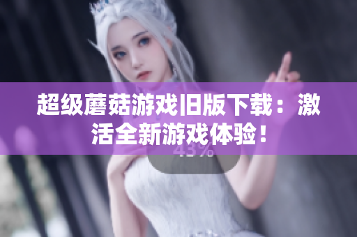 超级蘑菇游戏旧版下载：激活全新游戏体验！
