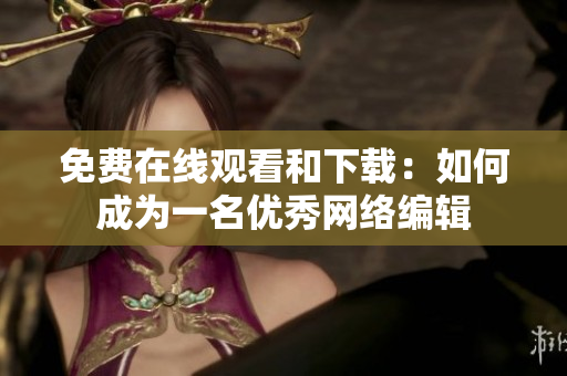 免费在线观看和下载：如何成为一名优秀网络编辑