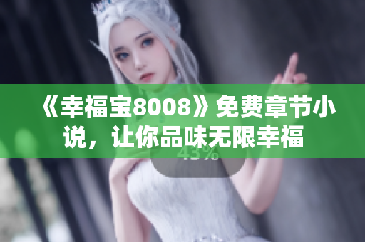 《幸福宝8008》免费章节小说，让你品味无限幸福
