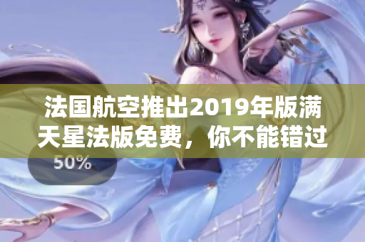 法国航空推出2019年版满天星法版免费，你不能错过的机会！
