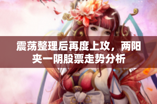 震荡整理后再度上攻，两阳夹一阴股票走势分析