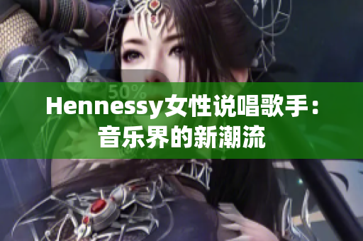 Hennessy女性说唱歌手：音乐界的新潮流