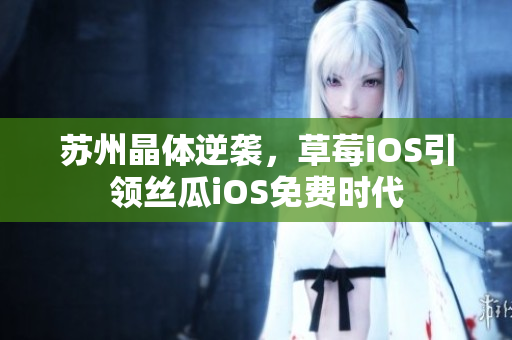 苏州晶体逆袭，草莓iOS引领丝瓜iOS免费时代