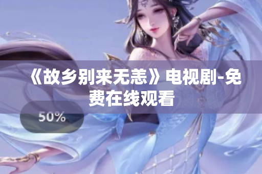 《故乡别来无恙》电视剧-免费在线观看