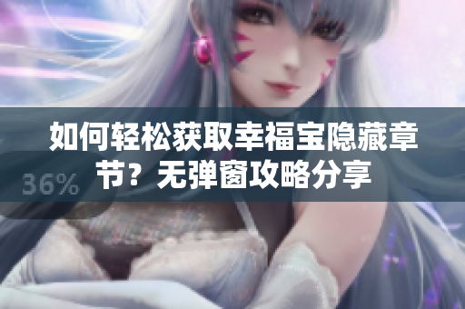 如何轻松获取幸福宝隐藏章节？无弹窗攻略分享