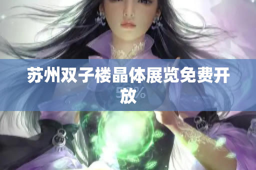 苏州双子楼晶体展览免费开放